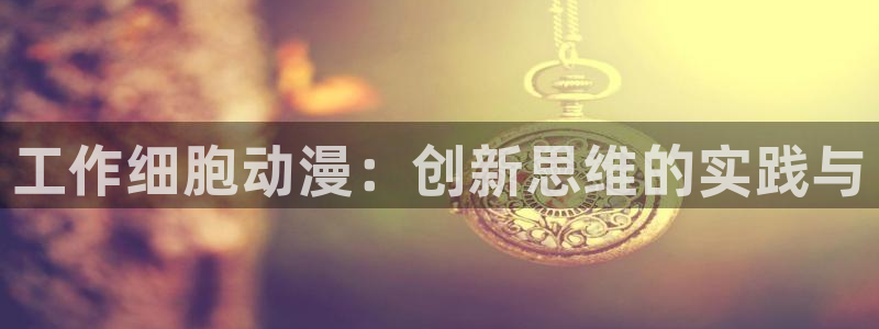 age动漫官网樱花动漫：工作细胞动漫：创新思维的实践与