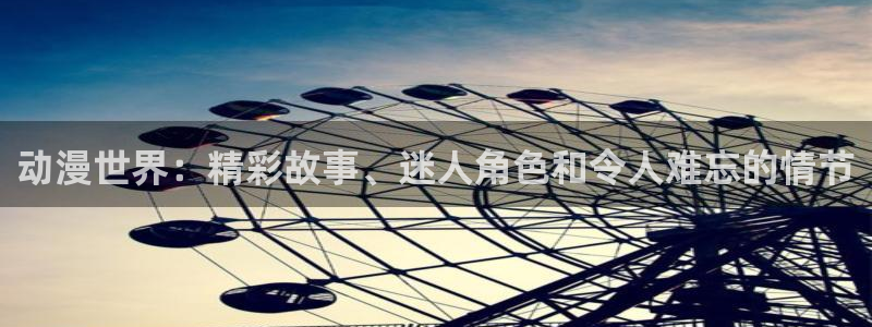 age动漫官网网址：动漫世界：精彩故事、迷人角色和令人难忘的情节