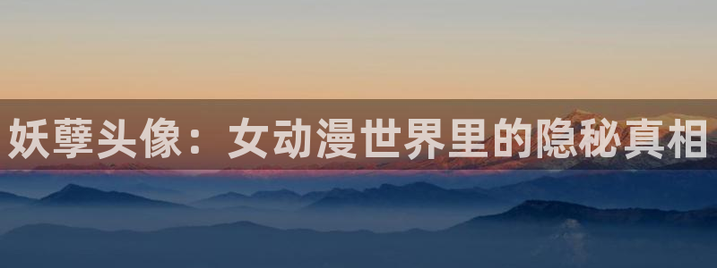 age动漫：妖孽头像：女动漫世界里的隐秘真相