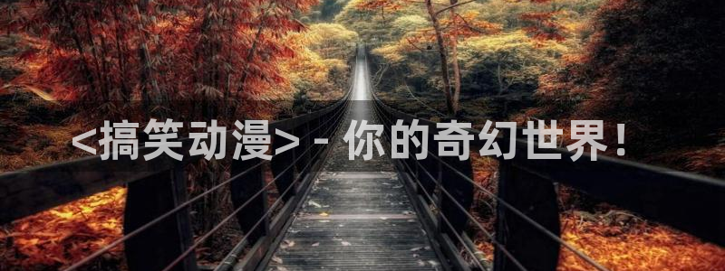 age动漫官网樱花动漫：<搞笑动漫> - 你的奇幻世界！