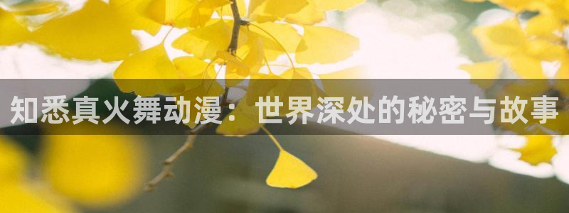 age专注动漫的门户网站：知悉真火舞动漫：世界深处的秘密与故事