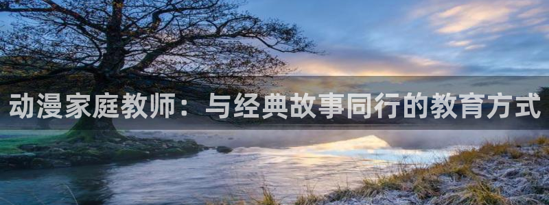 下载age动漫：动漫家庭教师：与经典故事同行的教育方式