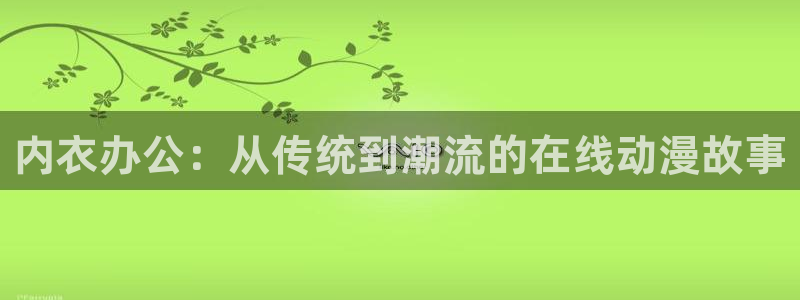 age动漫官网版入口：内衣办公：从传统到潮流的在线动漫故事