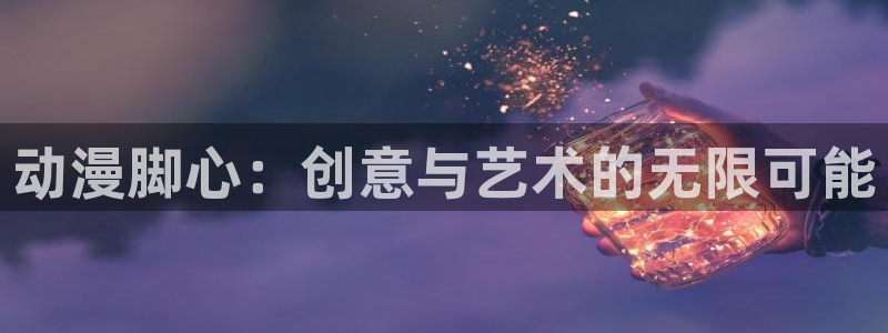 age动漫下载入口：动漫脚心：创意与艺术的无限可能