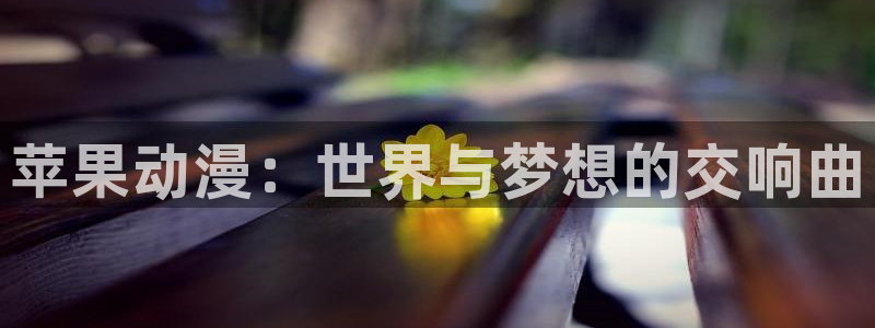age动漫下载入口：苹果动漫：世界与梦想的交响曲