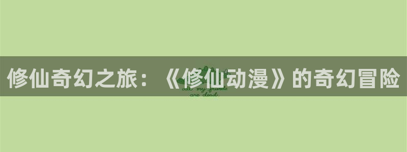 age动漫网官网入口：修仙奇幻之旅：《修仙动漫》的奇幻冒险