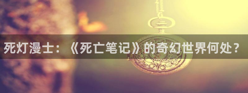 age动漫下载动漫全免费：死灯漫士：《死亡笔记》的奇幻世界何处？