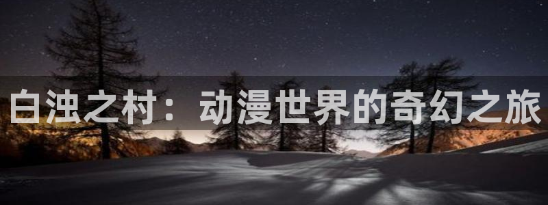 age动漫：白浊之村：动漫世界的奇幻之旅