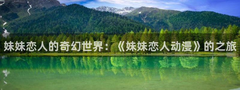 age动漫下载网：妹妹恋人的奇幻世界：《妹妹恋人动漫》的之旅