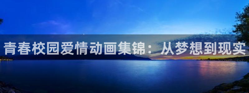 age动漫网：青春校园爱情动画集锦：从梦想到现实